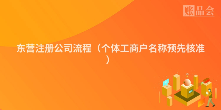 东营注册公司流程（个体工商户名称预先核准）