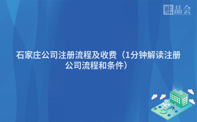 石家庄公司注册流程及收费（1分钟解读注册公司流程和条件）
