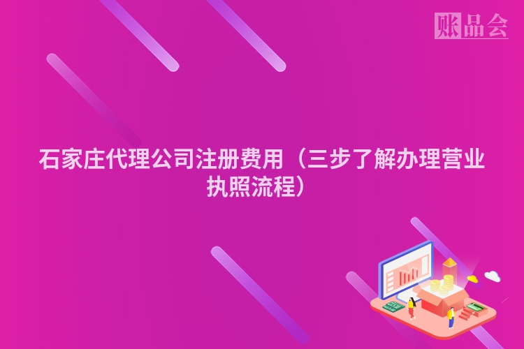 石家庄代理公司注册费用（三步了解办理营业执照流程）
