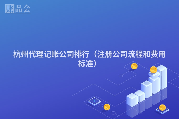 杭州代理记账公司排行（注册公司流程和费用标准）