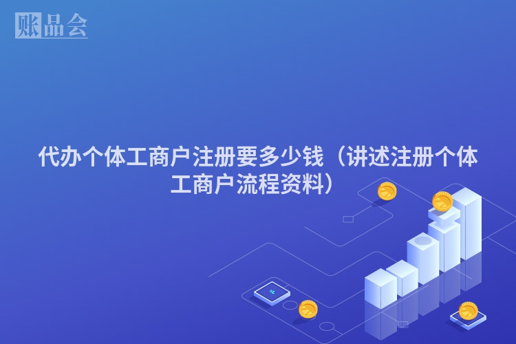 代办个体工商户注册要多少钱（讲述注册个体工商户流程资料）