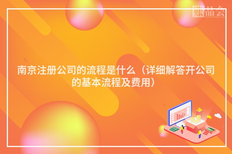 南京注册公司的流程是什么（详细解答开公司的基本流程及费用）