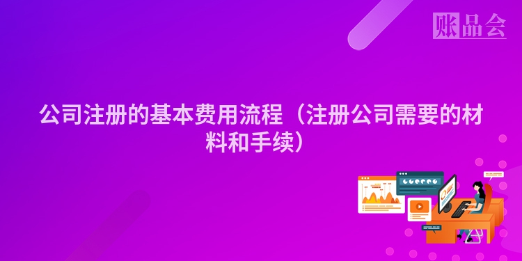 公司注册的基本费用流程（注册公司需要的材料和手续）