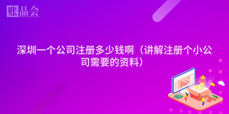 深圳一个公司注册多少钱啊（讲解注册个小公司需要的资料）