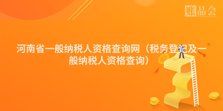 河南省一般纳税人资格查询网（税务登记及一般纳税人资格查询）