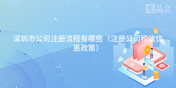 深圳市公司注册流程有哪些(注册公司税收优惠政策)