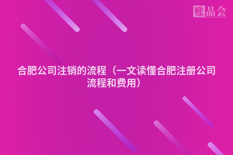 合肥公司注销的流程（一文读懂合肥注册公司流程和费用）