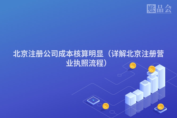 北京注册公司成本核算明显（详解北京注册营业执照流程）