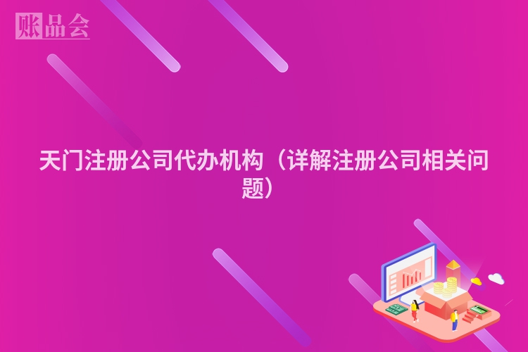 天门注册公司代办机构（详解注册公司相关问题）