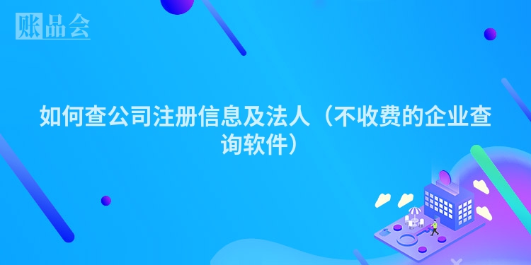 如何查公司注册信息及法人（不收费的企业查询软件）