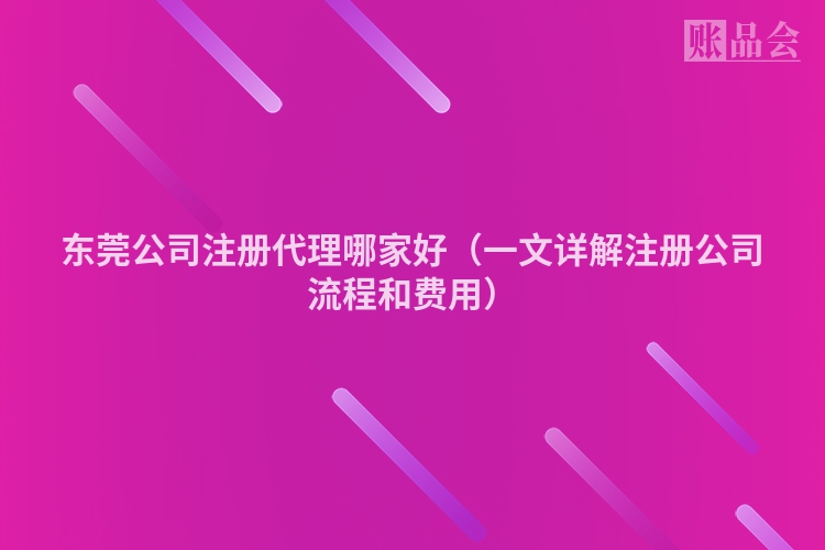 东莞公司注册代理哪家好（一文详解注册公司流程和费用）