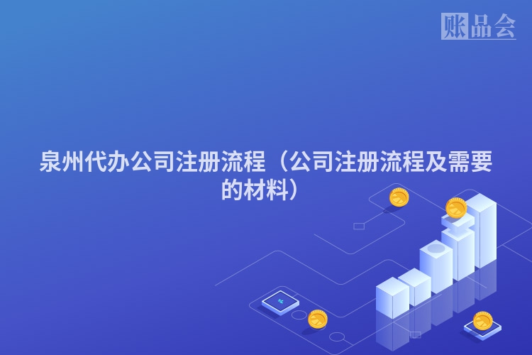泉州代办公司注册流程（公司注册流程及需要的材料）