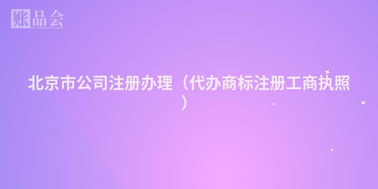 北京市公司注册办理（代办商标注册工商执照）