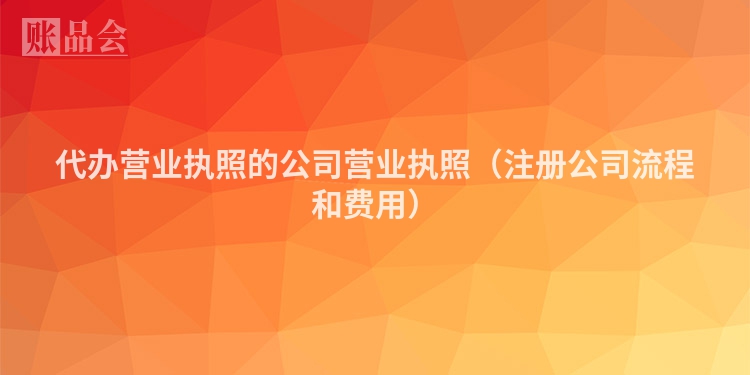 代办营业执照的公司营业执照(注册公司流程和费用)