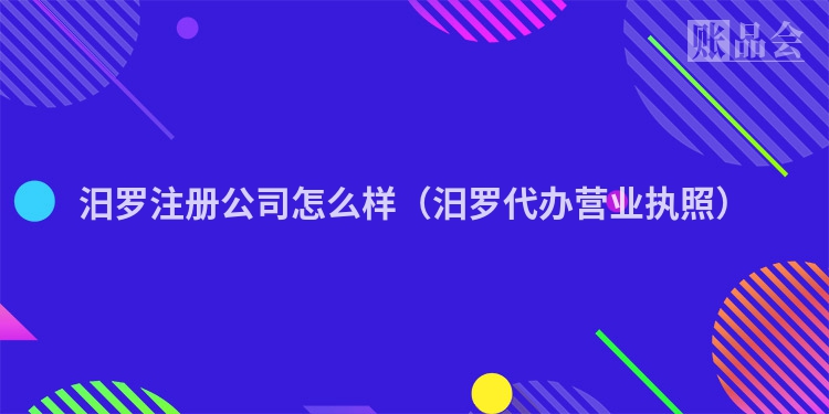 汨罗注册公司怎么样（汨罗代办营业执照）