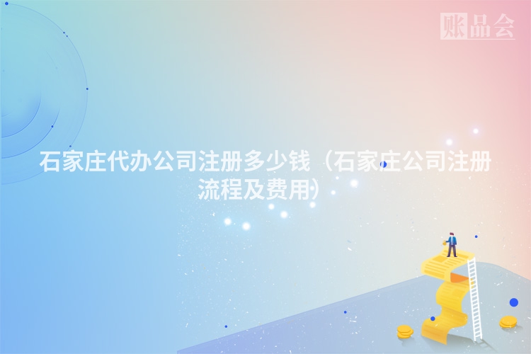 石家庄代办公司注册多少钱（石家庄公司注册流程及费用）