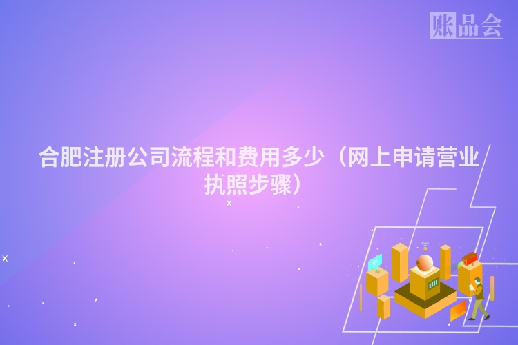 合肥注册公司流程和费用多少（网上申请营业执照步骤）