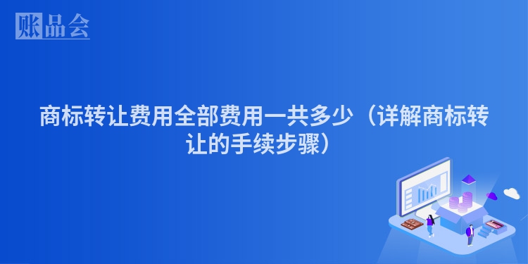 商标转让费用全部费用一共多少（详解商标转让的手续步骤）