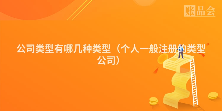 公司类型有哪几种类型（个人一般注册的类型公司）
