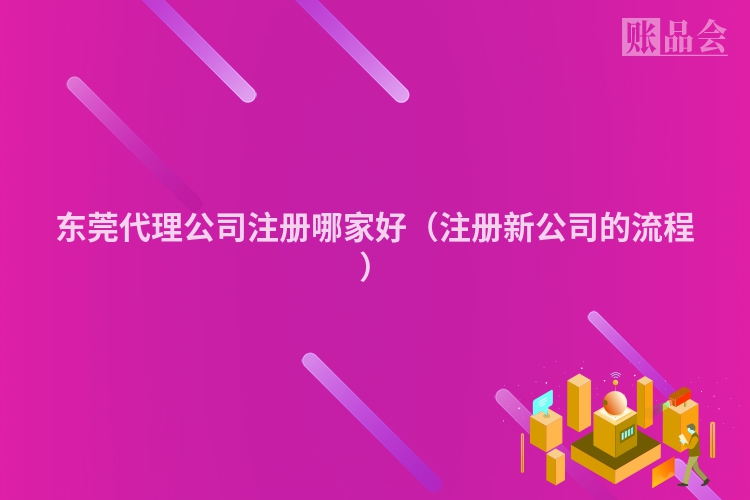 东莞代理公司注册哪家好（注册新公司的流程）