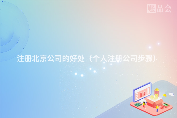注册北京公司的好处（个人注册公司步骤）
