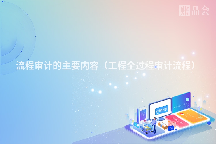 流程审计的主要内容（工程全过程审计流程）
