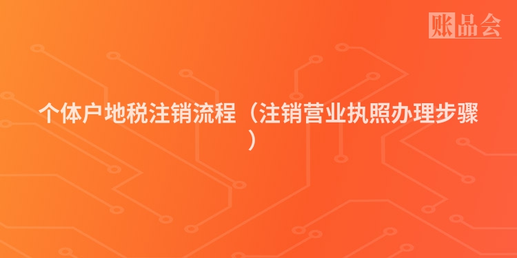 个体户地税注销流程（注销营业执照办理步骤）