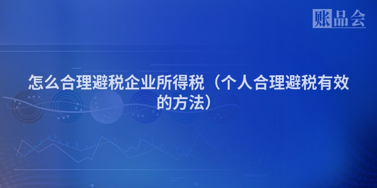 怎么合理避税企业所得税（个人合理避税有效的方法）