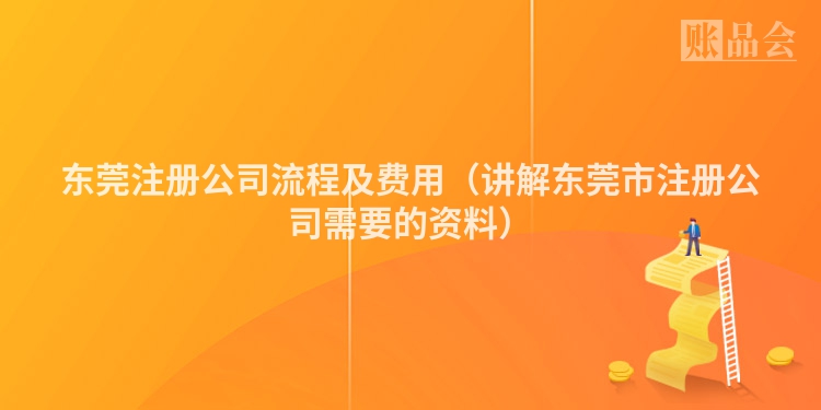 东莞注册公司流程及费用（讲解东莞市注册公司需要的资料）