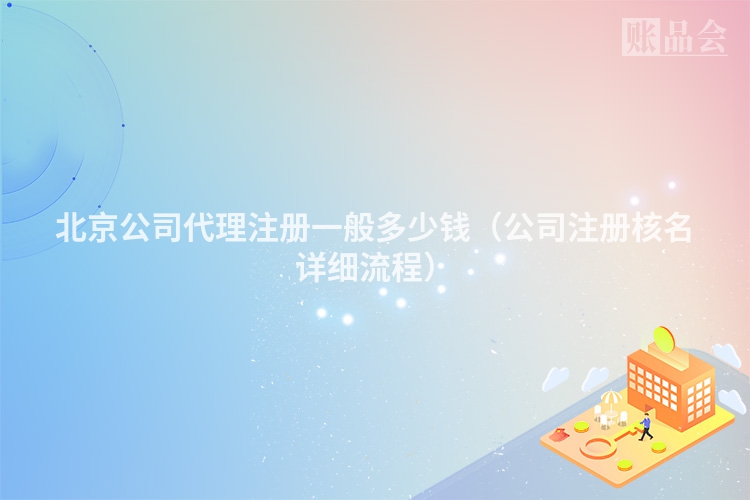 北京公司代理注册一般多少钱(公司注册核名详细流程)