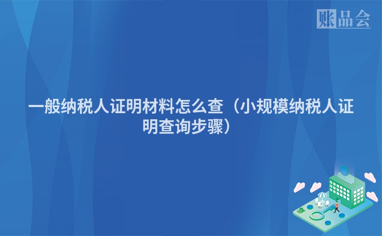 一般纳税人证明材料怎么查（小规模纳税人证明查询步骤）