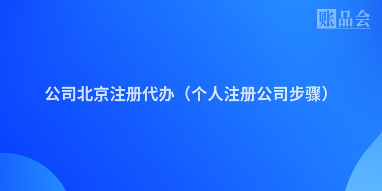 公司北京注册代办（个人注册公司步骤）