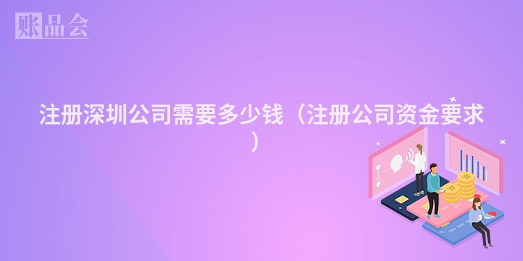 注册深圳公司需要多少钱（注册公司资金要求）