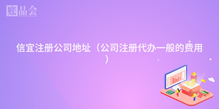 信宜注册公司地址（公司注册代办一般的费用）
