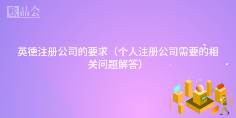 英德注册公司的要求（个人注册公司需要的相关问题解答）