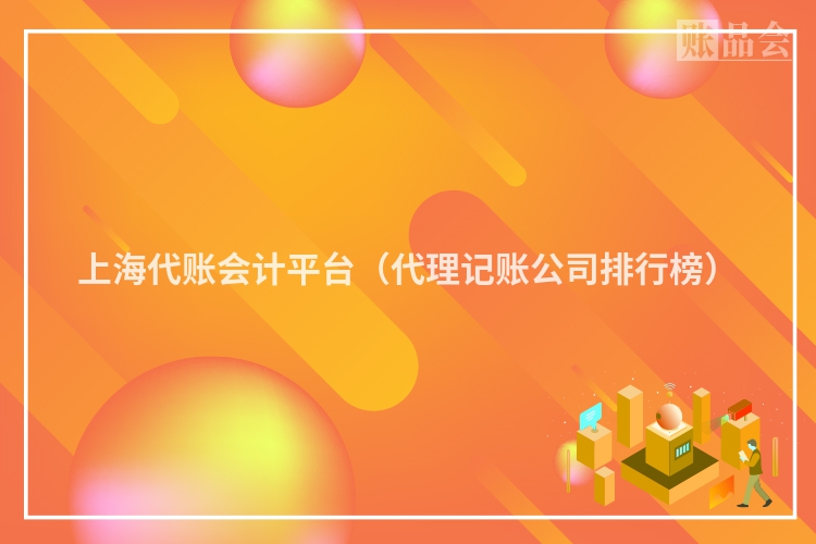 上海代账会计平台（代理记账公司排行榜）