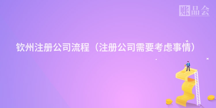 钦州注册公司流程（注册公司需要考虑事情）