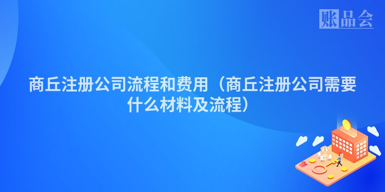 商丘注册公司流程和费用(商丘注册公司需要什么材料及流程)