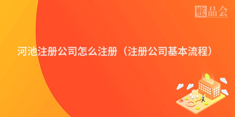 河池注册公司怎么注册（注册公司基本流程）