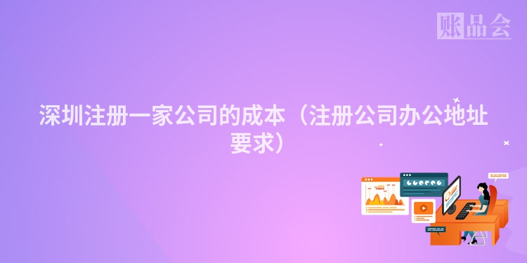 深圳注册一家公司的成本（注册公司办公地址要求）