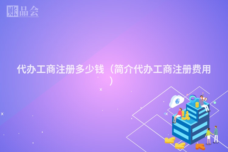 代办工商注册多少钱（简介代办工商注册费用）