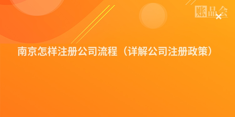 南京怎样注册公司流程（详解公司注册政策）