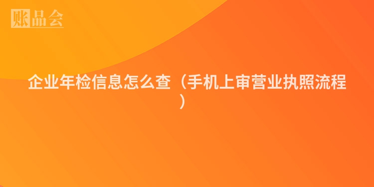 企业年检信息怎么查（手机上审营业执照流程）