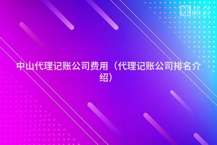 中山代理记账公司费用（代理记账公司排名介绍）