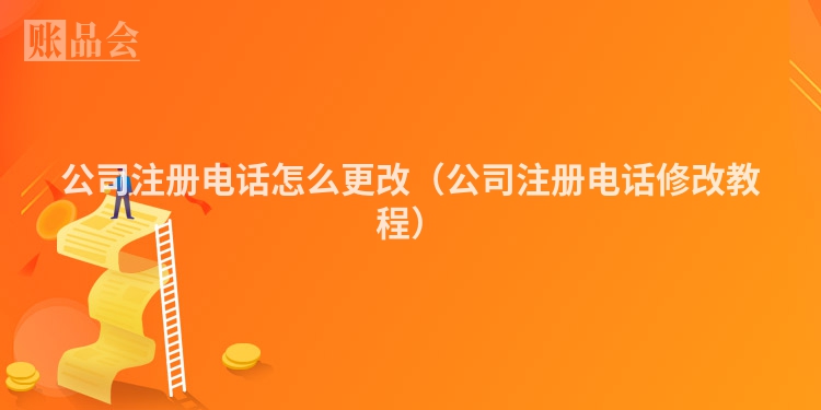 公司注册电话怎么更改(公司注册电话修改教程)