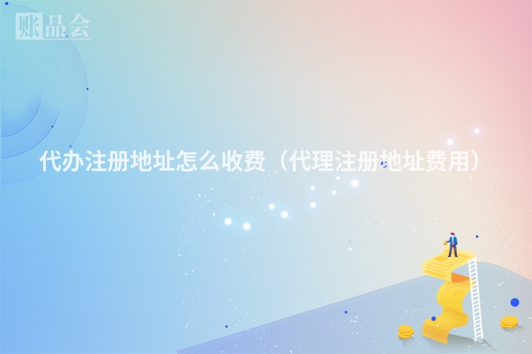 代办注册地址怎么收费（代理注册地址费用）