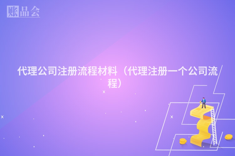 代理公司注册流程材料（代理注册一个公司流程）