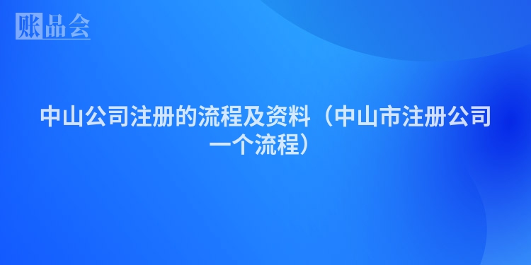 中山公司注册的流程及资料（中山市注册公司一个流程）