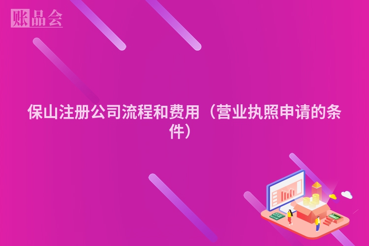 保山注册公司流程和费用（营业执照申请的条件）