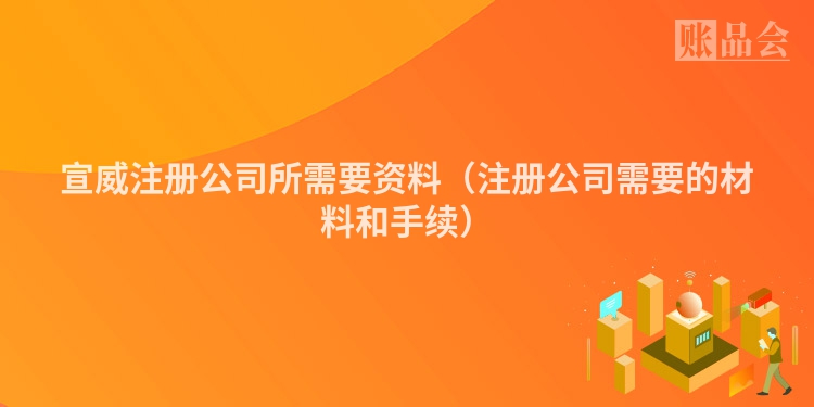 宣威注册公司所需要资料（注册公司需要的材料和手续）